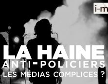 Les médias complices de la haine anti-policiers ?