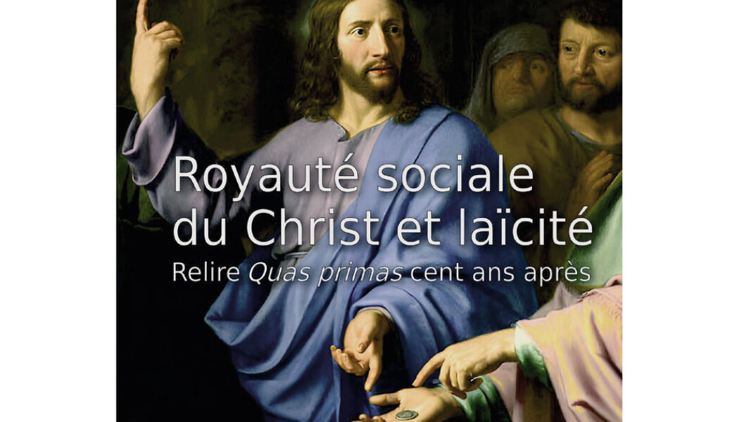 Parution du livre : Royauté sociale du Christ et laïcité Relire Quas primas cent ans après
