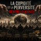 La cupidité et la perversité mènent le monde !