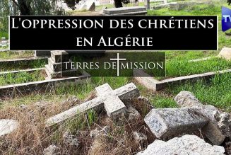 Terres de Mission : L’oppression des chrétiens en Algérie