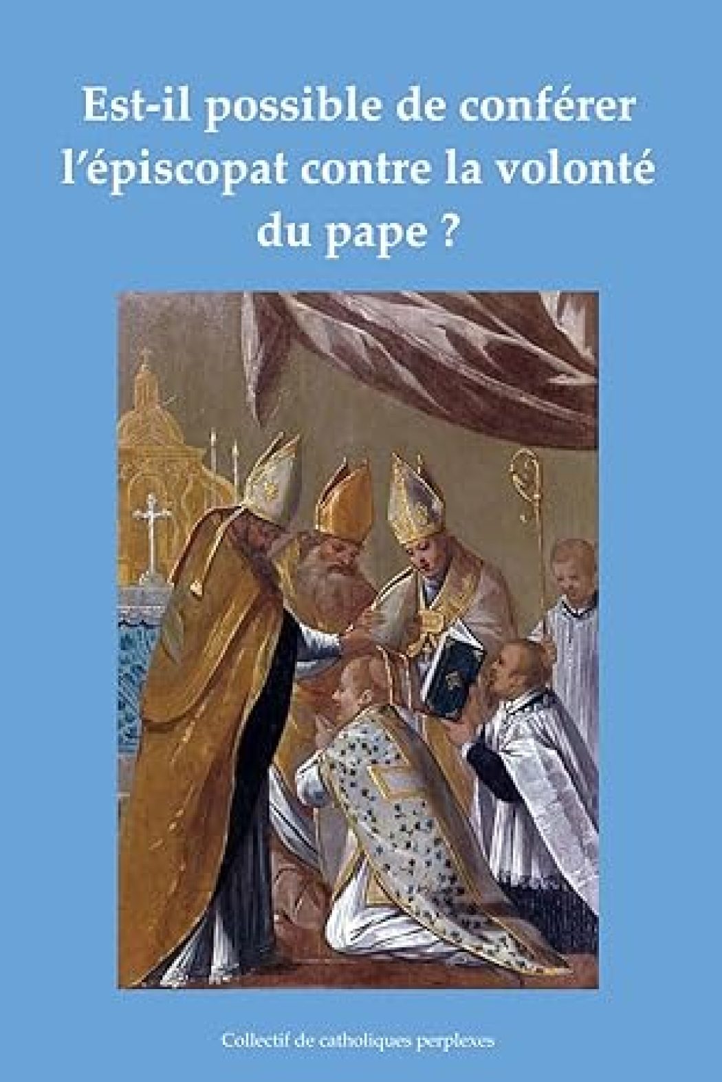 Du traditionalisme aux sacres contre la volonté du pape :  un ouvrage de circonstances… !